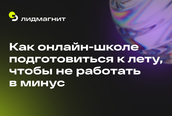 Как онлайн-школе подготовиться к лету, чтобы не работать в минус