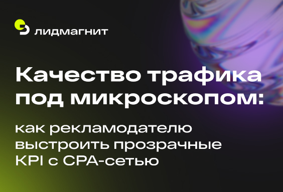 Качество трафика под микроскопом: как рекламодателю выстроить прозрачные KPI с CPA-сетью