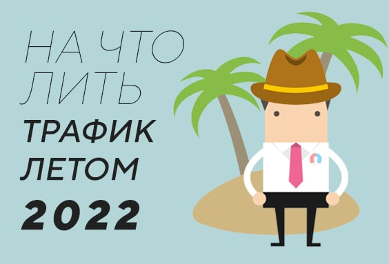 На что лить трафик летом 2022