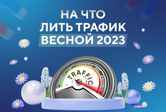 На что лить трафик весной 2023: актуальные офферы