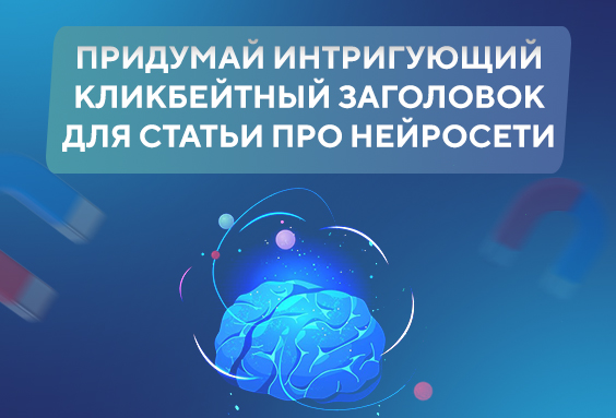 Придумай интригующий кликбейтный заголовок для статьи про нейросети