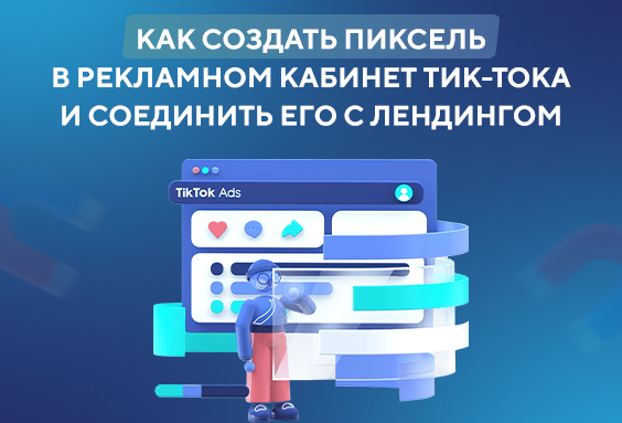 Как создать пиксель в рекламном кабинет тик-тока и соединить его с лендингом