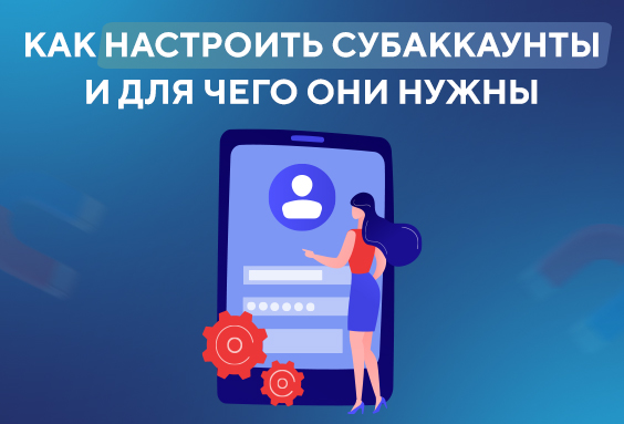 Как настроить субаккаунты и для чего они нужны