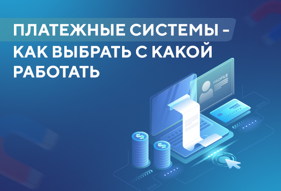 Платежные системы — как выбрать с какой работать