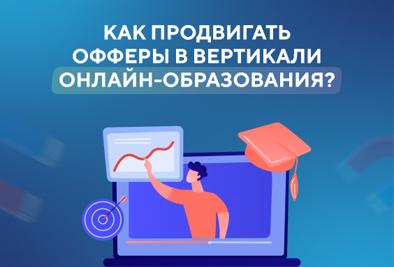 Как продвигать офферы в вертикали онлайн-образования?