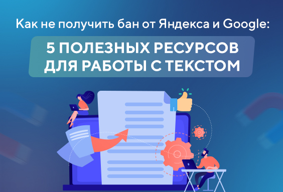 Как не получить бан от Яндекса и Google: 5 полезных ресурсов для работы с текстом