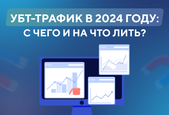 УБТ-трафик в 2024 году: с чего и на что лить?