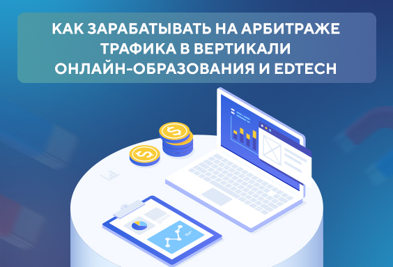 Как зарабатывать на арбитраже трафика в вертикали онлайн-образования и EdTech