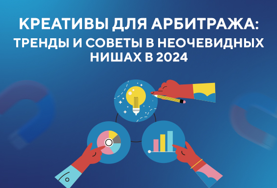Креативы для арбитража: тренды и советы в неочевидных нишах в 2024